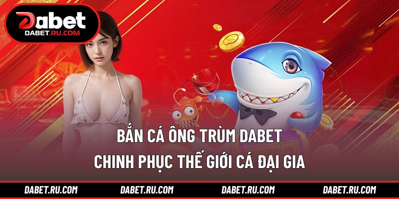 Bắn cá ông trùm DABET