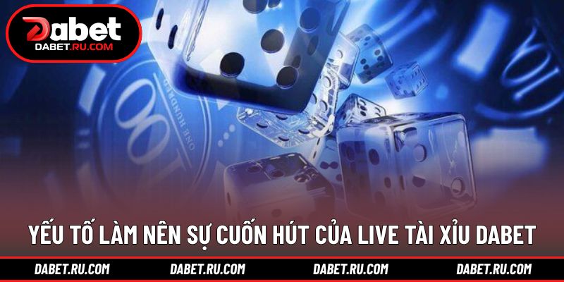 Các điểm nổi bật tạo sức hút cho hình thức live tài xỉu DABET