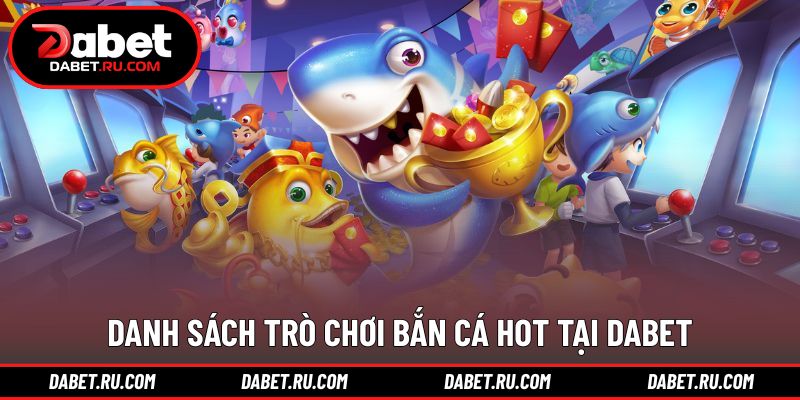 Các tựa game bắn cá DABET được quan tâm nhiều