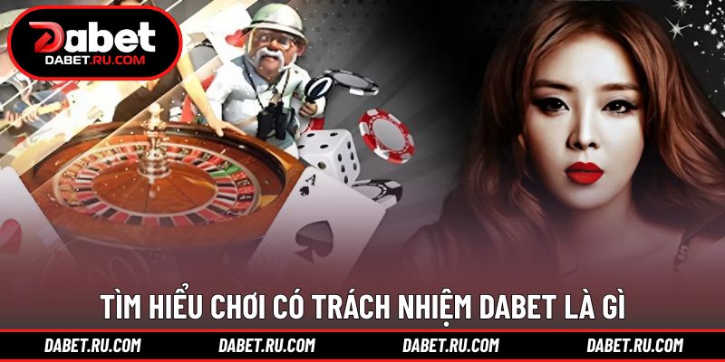Tìm hiểu sơ lược về hành vi chơi có trách nhiệm DABET